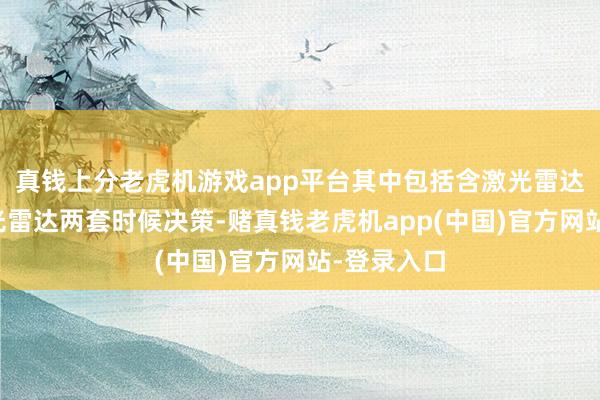 真钱上分老虎机游戏app平台其中包括含激光雷达与不含激光雷达两套时候决策-赌真钱老虎机app(中国)官方网站-登录入口