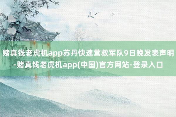 赌真钱老虎机app苏丹快速营救军队9日晚发表声明-赌真钱老虎机app(中国)官方网站-登录入口