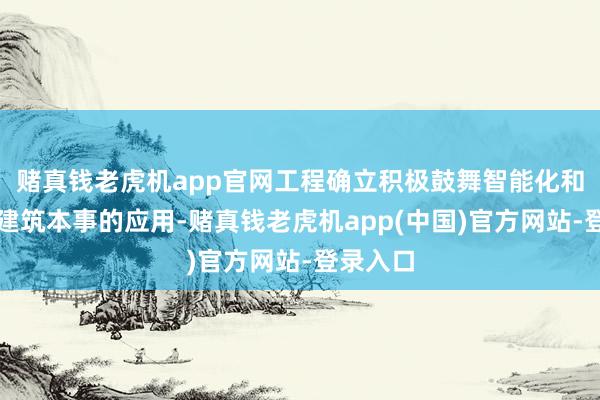 赌真钱老虎机app官网工程确立积极鼓舞智能化和安装式建筑本事的应用-赌真钱老虎机app(中国)官方网站-登录入口